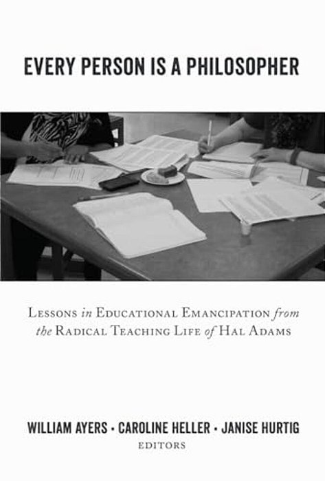 Every Person Is A Philosopher: Lessons In Educational Emancipation From The Radical Teaching Life Of Hal Adams-..