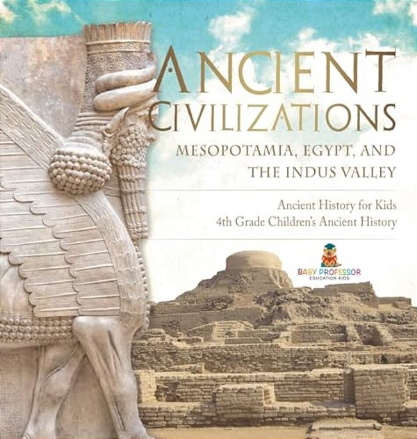 Ancient Civilizations - Mesopotamia, Egypt, And The Indus Valley Ancient History For Kids 4Th Grade Children's Ancient History-..
