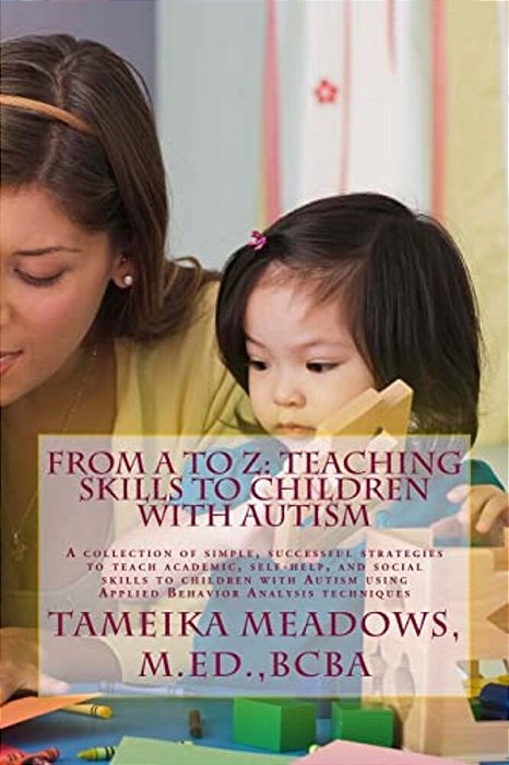 From A To Z: Teaching Skills To Children With Autism: A Collection Of Simple, Successful Strategies To Teach Academic, Self-Help, A-..