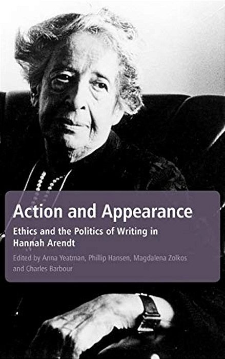 Action And Appearance: Ethics And The Politics Of Writing In Arendt-..