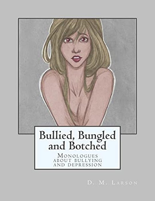 Bullied, Bungled And Botched: Monologues About Bullying And Depression-..