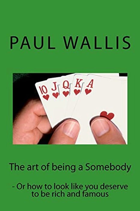 The Art Of Being A Somebody: - Or How To Look Like You Deserve To Be Rich And Famo-..