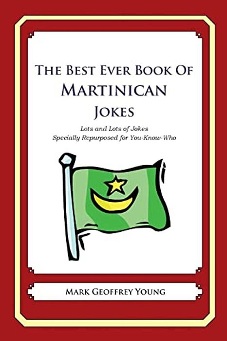 The Best Ever Book Of Martinican Jokes: Lots And Lots Of Jokes Specially Repurposed For You-Know-who-..