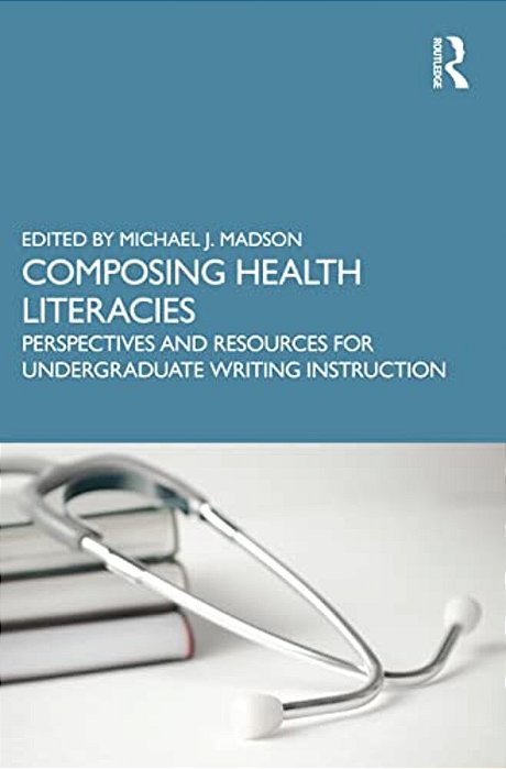 Composing Health Literacies: Perspectives And Resources For Undergraduate Writing Instruction-..