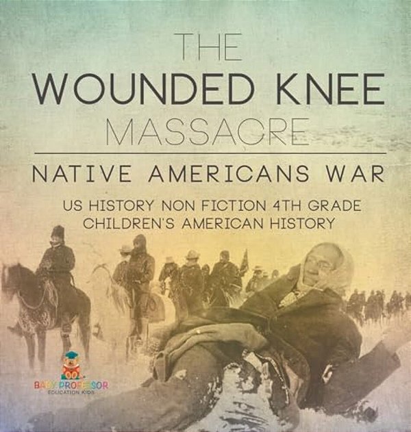 The Wounded Knee Massacre: Native American War - US History Non Fiction 4Th Grade Children's American History-..