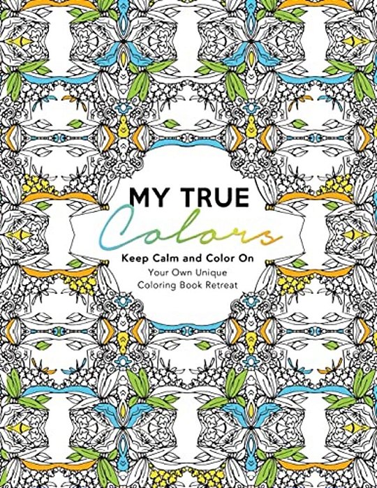 My True Colors: Keep Calm And Color On: Your Own Unique Coloring Book Retreat-..