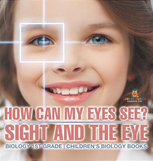 How Can My Eyes See? Sight And The Eye - Biology 1ST Grade Children's Biology Books-..