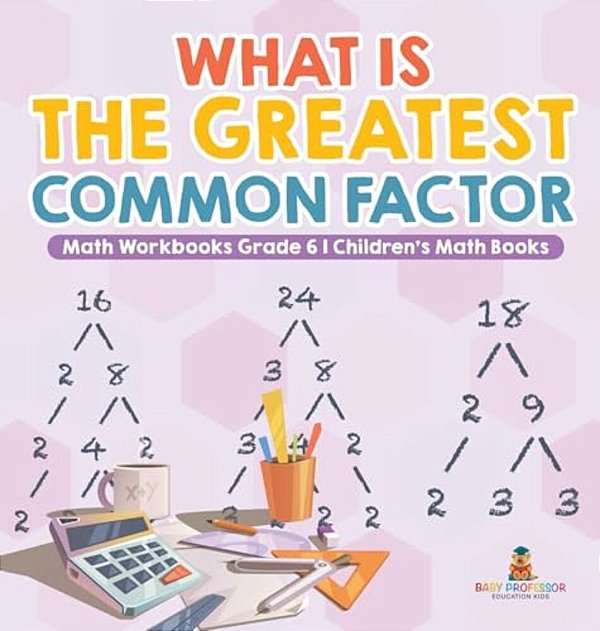 What Is The Greatest Common Factor - Math Workbooks Grade 6 Children's Math Books-..