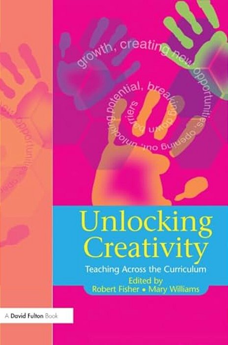 Unlocking Creativity: A Teacher's Guide To Creativity Across The Curriculum-..