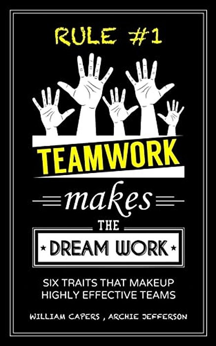 Rule #1 Teamwork Makes The Dream Work: Six Traits That Makeup Highly Effective Teams-..