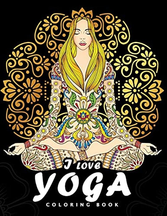 I Love Yoga Coloring Book: Peacefulness And Mindfulness Unique Coloring Book Easy, Fun, Beautiful Coloring Pages For Adults And Grown-Up-..
