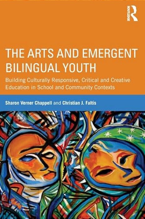 The Arts And Emergent Bilingual Youth: Building Culturally Responsive, Critical And Creative Education In School And Community Contexts-..