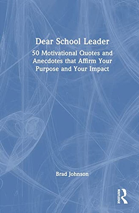 Dear School Leader: 50 Motivational Quotes And Anecdotes That Affirm Your Purpose And Your Impact-..