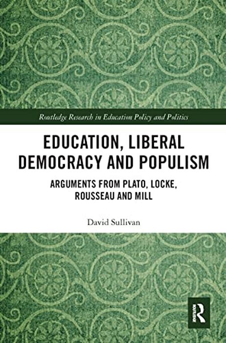 Education, Liberal Democracy And Populism: Arguments From Plato, Locke, Rousseau And Mill-..