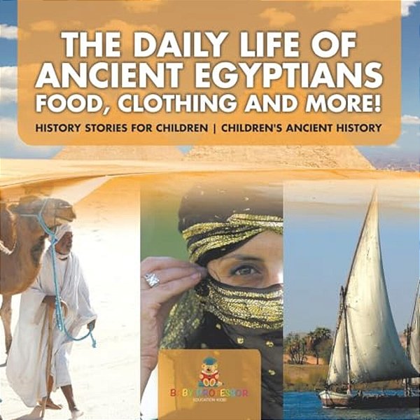 The Daily Life Of Ancient Egyptians: Food, Clothing And More! - History Stories For Children Children's Ancient History-..