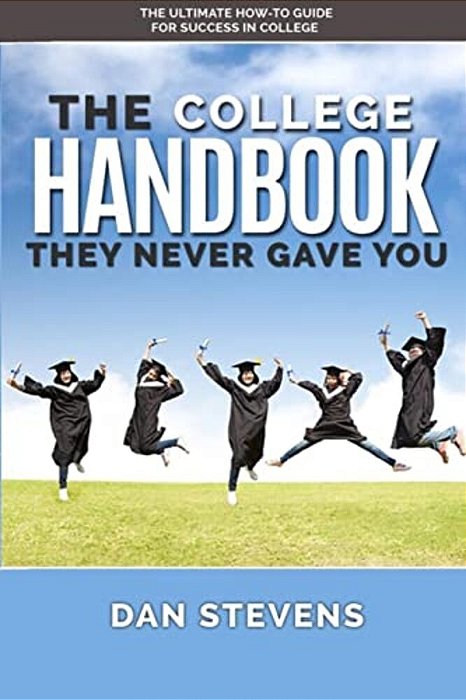 The College Handbook They Never Gave You: The Ultimate How-To Guide For Success In College-..