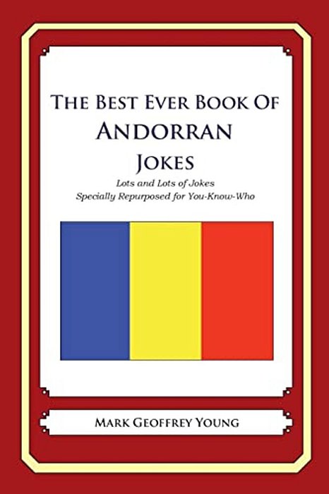 The Best Ever Book Of Andorran Jokes: Lots And Lots Of Jokes Specially Repurposed For You-Know-who-..
