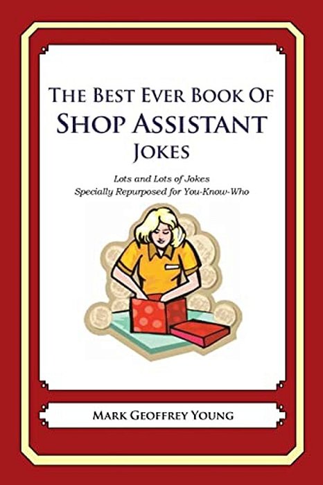 The Best Ever Book Of Shop Assistant Jokes: Lots And Lots Of Jokes Specially Repurposed For You-Know-who-..