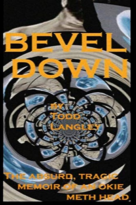 Bevel Down: The Absurd Tragic Memoir Of An Okie Meth Head-..