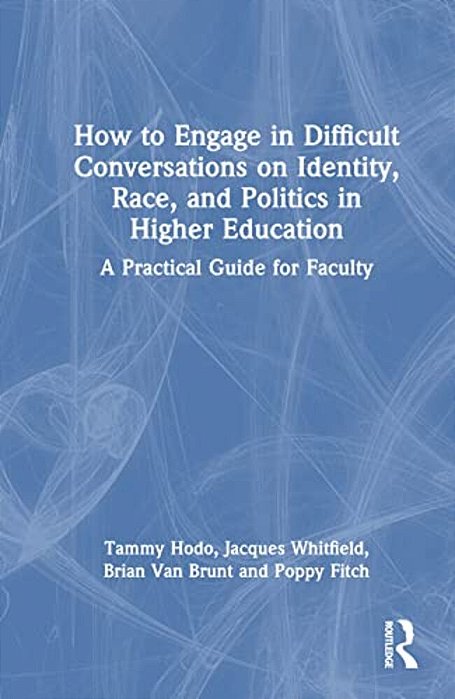 How To Engage In Difficult Conversations On Identity, Race, And Politics In Higher Education: A Practical Guide For Faculty-..