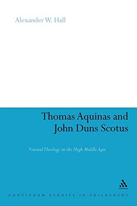 Thomas Aquinas & John Duns Scotus: Natural Theology In The High Middle Ages-..