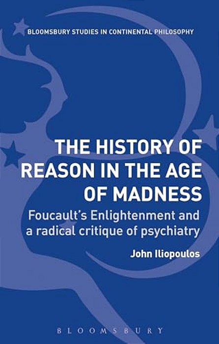The History Of Reason In The Age Of Madness: Foucault's Enlightenment And A Radical Critique Of Psychiatry-..