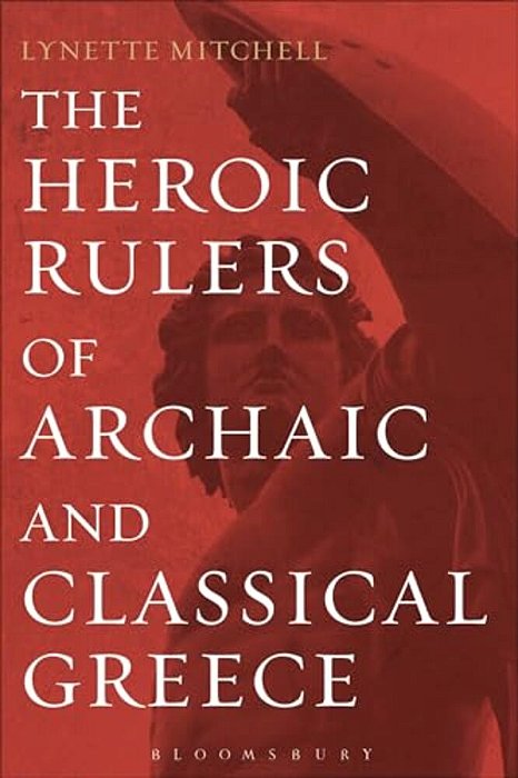 The Heroic Rulers Of Archaic And Classical Greece-..