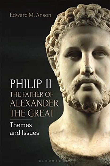 Philip II, The Father Of Alexander The Great: Themes And Issues-..