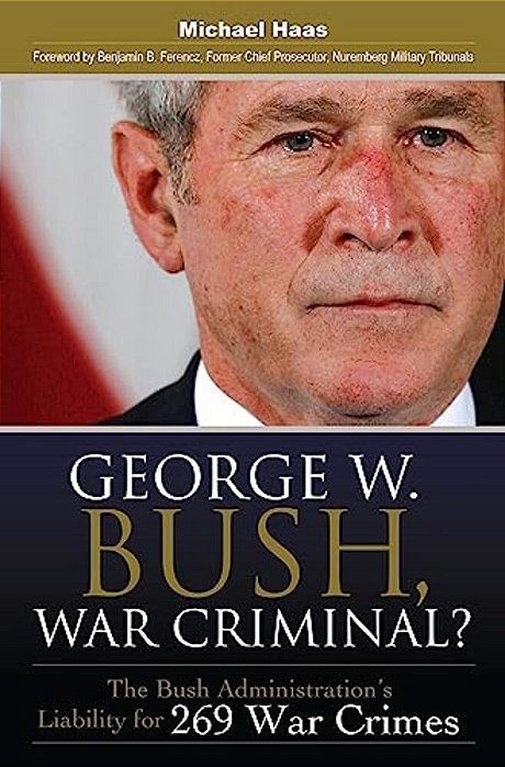 George W. Bush, War Criminal?: The Bush Administration's Liability For 269 War Crimes-..
