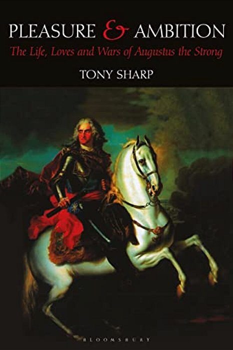 Pleasure And Ambition: The Life, Loves And Wars Of Augustus The Strong-..