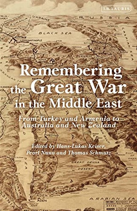 Remembering The Great War In The Middle East: From Turkey And Armenia To Australia And New Zealand-..