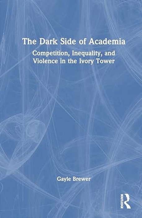 The Dark Side Of Academia: Competition, Inequality, And Violence In The Ivory Tower-..