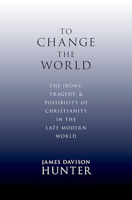 To Change The World: The Irony, Tragedy, And Possibility Of Christianity In The Late Modern World-..