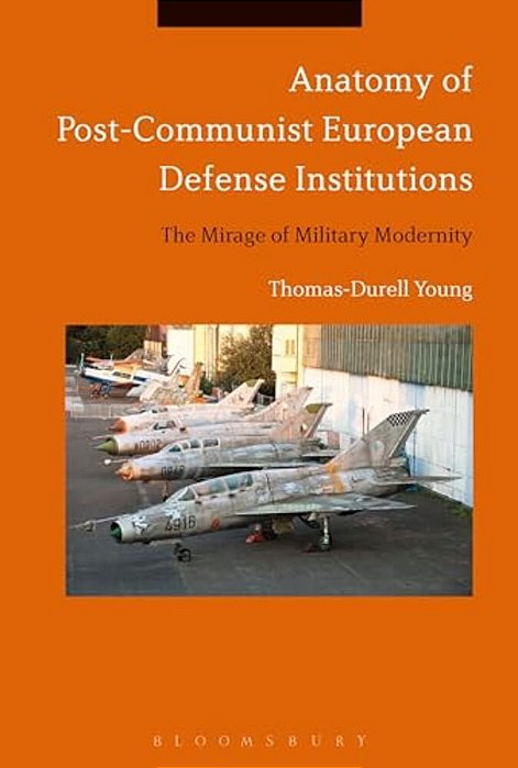Anatomy Of Post-Communist European Defense Institutions: The Mirage Of Military Modernity-..