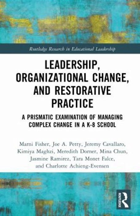 Leadership, Organizational Change, And Restorative Practice: A Prismatic Examination Of Managing Complex Change In A K-8 School-..