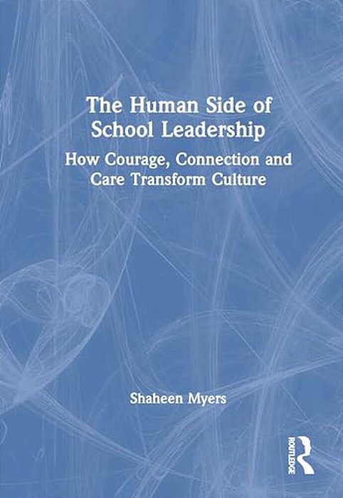 The Human Side Of School Leadership: How Courage, Connection And Care Transform Culture-..