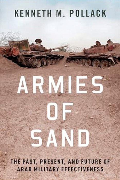 Armies Of Sand: The Past, Present, And Future Of Arab Military Effectiveness-..
