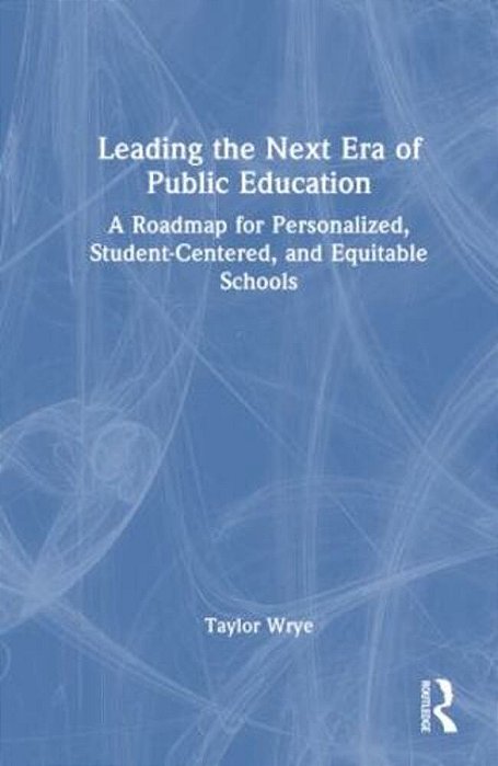 Leading The Next Era Of Public Education: A Roadmap For Personalized, Student-Centered, And Equitable Schools-..