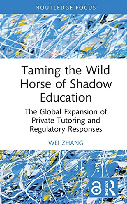 Taming The Wild Horse Of Shadow Education: The Global Expansion Of Private Tutoring And Regulatory Responses-..