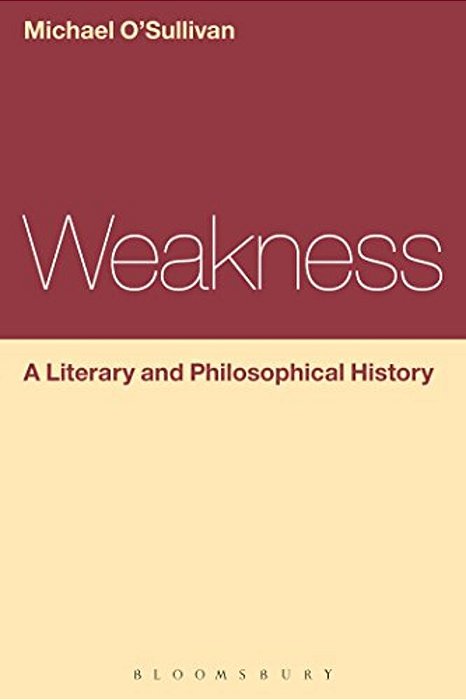 Weakness: A Literary And Philosophical History-..