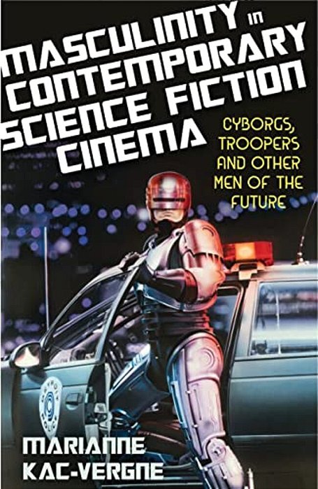 Masculinity In Contemporary Science Fiction Cinema: Cyborgs, Troopers And Other Men Of The Future-..