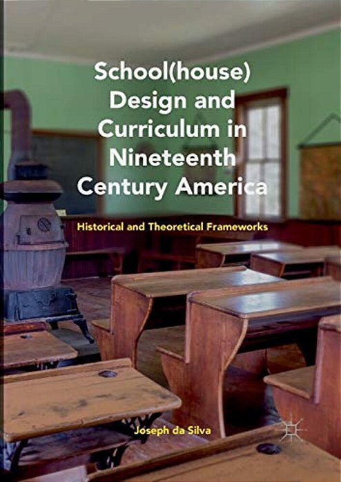 School(house) Design And Curriculum In Nineteenth Century America: Historical And Theoretical Frameworks-..
