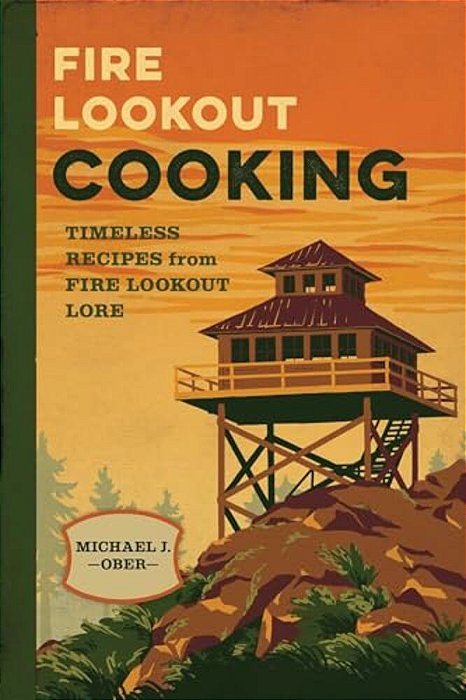 Fire Lookout Cooking: Timeless Recipes From Fire Lookout Lore-..
