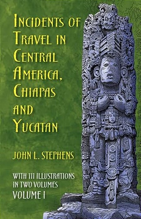 Incidents Of Travel In Central America, Chiapas, And Yucatan, Volume I: Volume 1-..