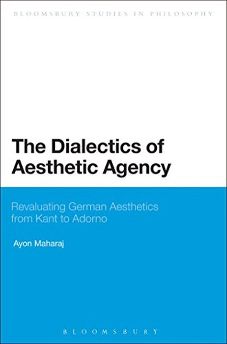 The Dialectics Of Aesthetic Agency: Revaluating German Aesthetics From Kant To Adorno-..