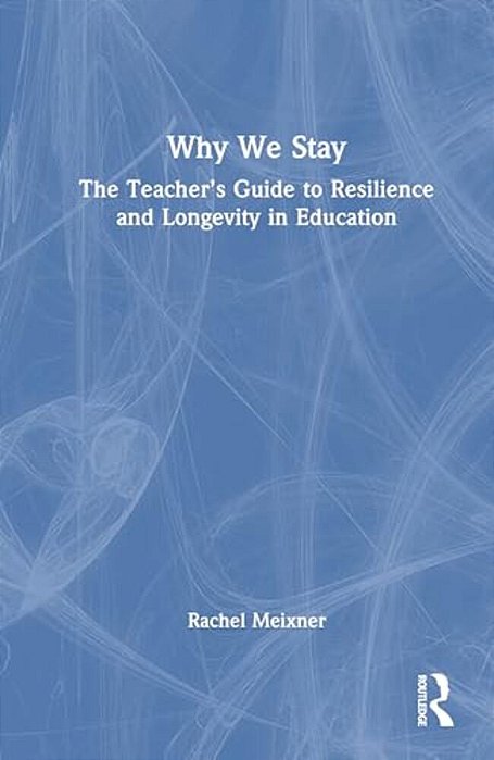 Why We Stay: The Teacher's Guide To Resilience And Longevity In Education-..