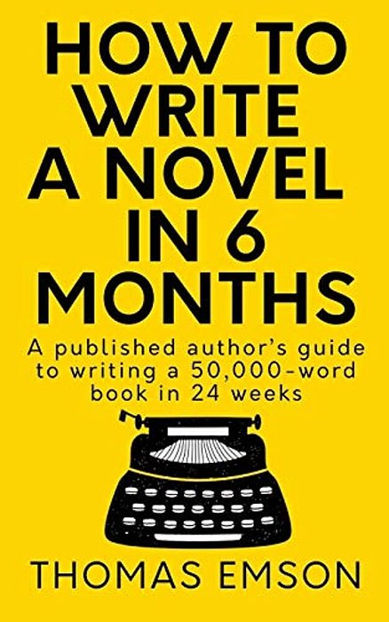 How To Write A Novel In 6 Months: A Published Author's Guide To Writing A 50,000-Word Book In 24 Weeks-..