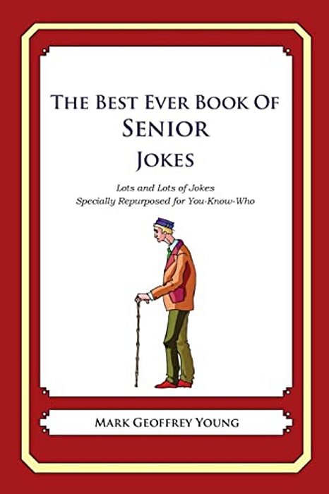 The Best Ever Book Of Senior Jokes: Lots And Lots Of Jokes Specially Repurposed For You-Know-who-..