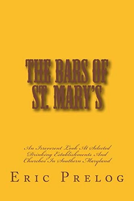 The Bars Of St. Mary'S: An Irreverent Look At Selected Drinking Establishments And Churches In Southern Maryland-..