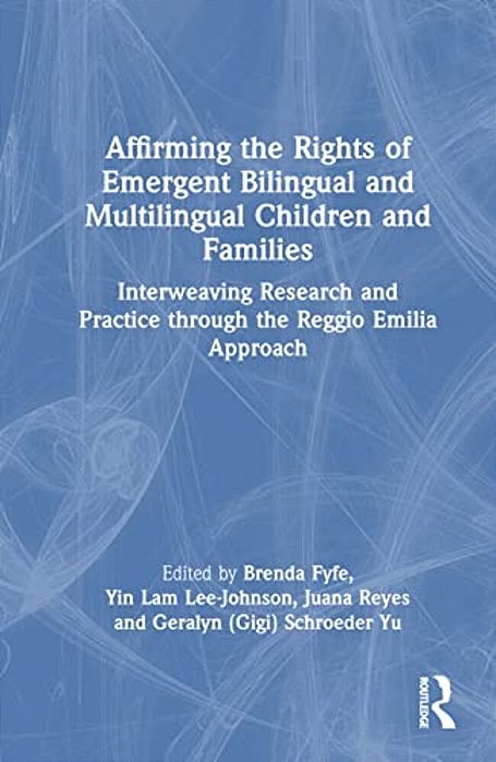 Affirming The Rights Of Emergent Bilingual And Multilingual Children And Families: Interweaving Research And Practice Through The Reggio Emilia Approa-..